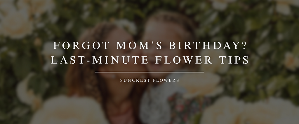 Forgot Mom’s Birthday? Last-Minute Flower Tips