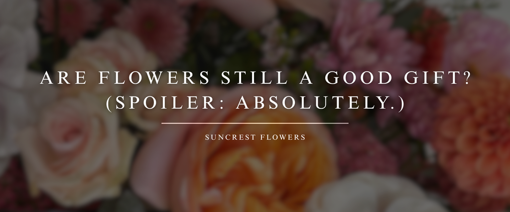 Are Flowers Still a Good Gift? (Spoiler: Absolutely.)