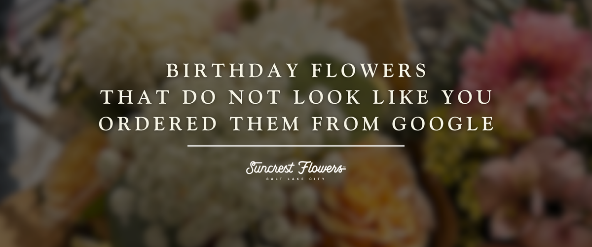 Birthday Flowers That Do Not Look Like You Ordered Them From Google