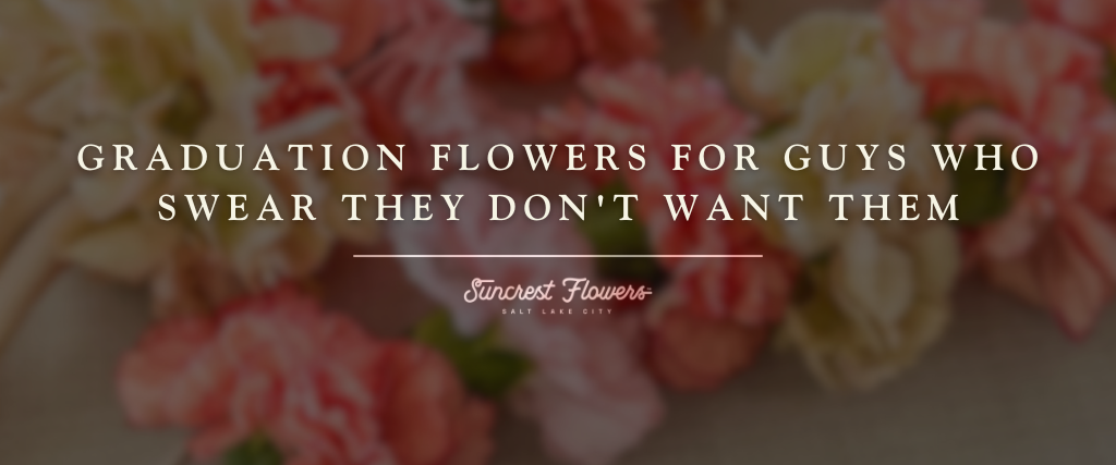 Graduation Flowers for Guys Who Swear They Don’t Want Them
