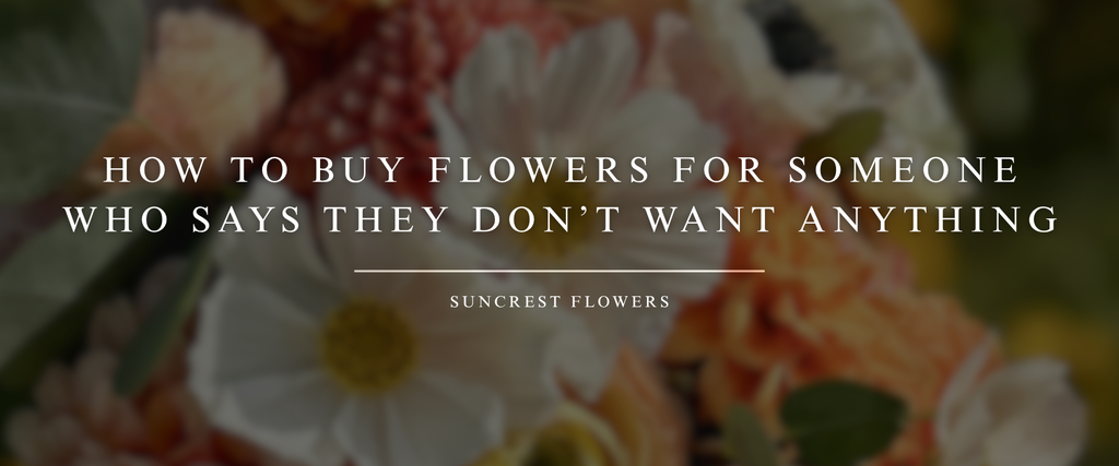 How to Buy Flowers for Someone Who Says They Don’t Want Anything