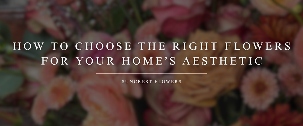 How to Choose the Right Flowers for Your Home’s Aesthetic