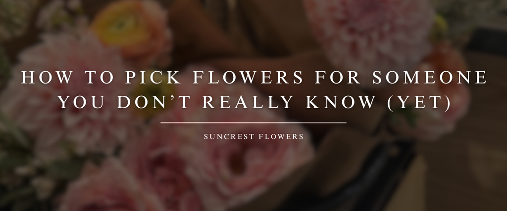 How to Pick Flowers for Someone You Don’t Really Know (Yet)