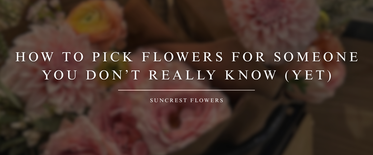How to Pick Flowers for Someone You Don’t Really Know (Yet)