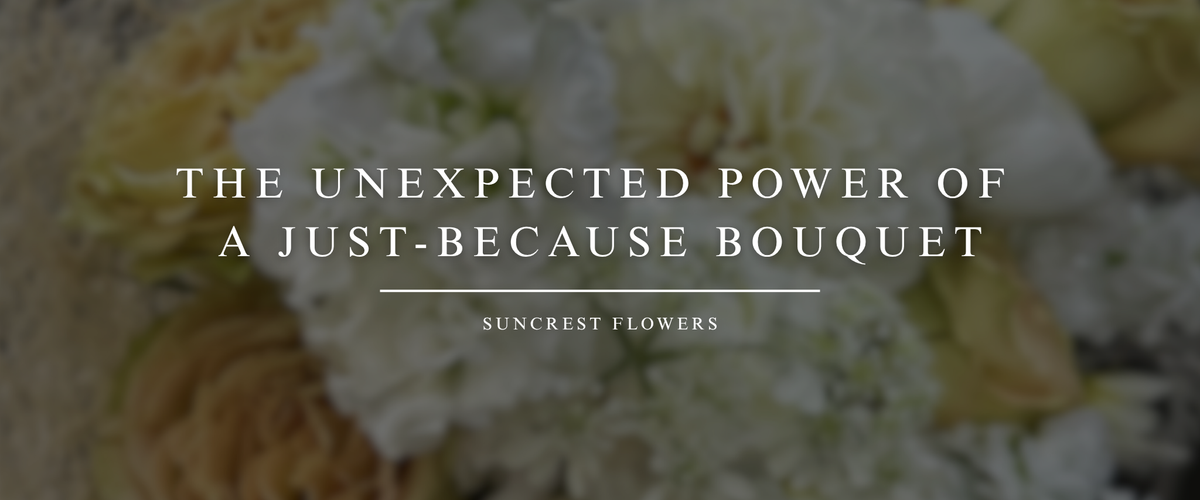 The Unexpected Power of a Just-Because Bouquet